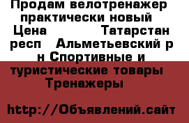 Продам велотренажер, практически новый › Цена ­ 6 990 - Татарстан респ., Альметьевский р-н Спортивные и туристические товары » Тренажеры   